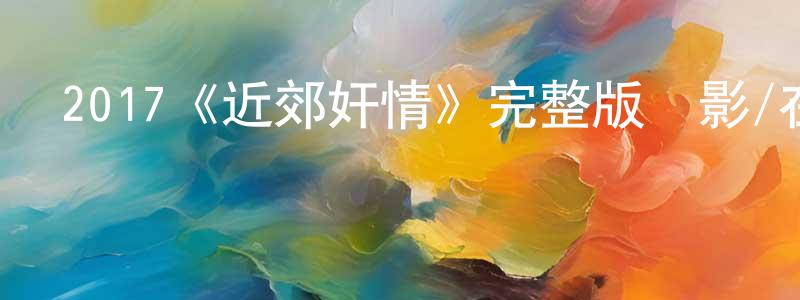 車建林發布2017《近郊奸情》完整版電影/在線觀看/百度云-美劇天堂